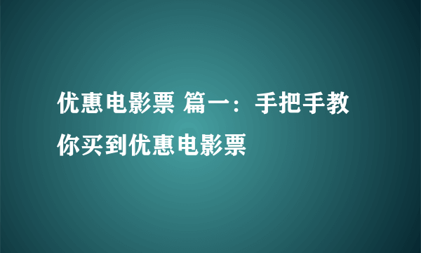 优惠电影票 篇一：手把手教你买到优惠电影票