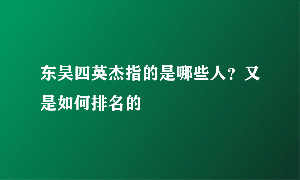 东吴四英杰指的是哪些人？又是如何排名的