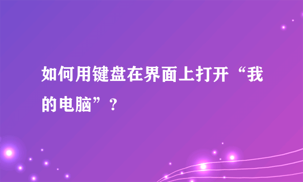 如何用键盘在界面上打开“我的电脑”?