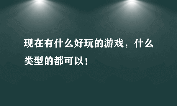 现在有什么好玩的游戏，什么类型的都可以！