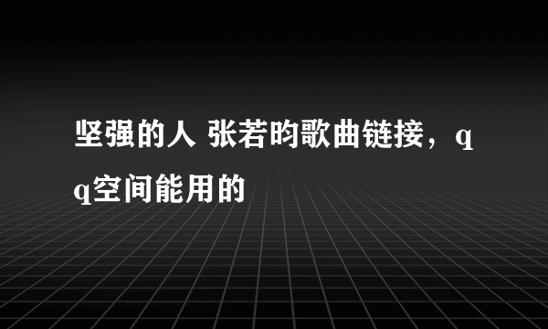 坚强的人 张若昀歌曲链接，qq空间能用的