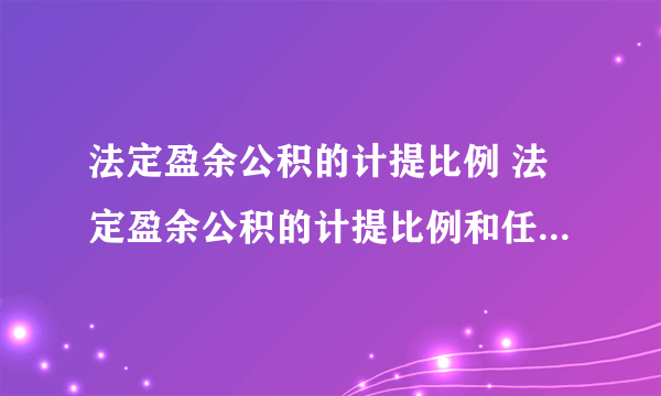 法定盈余公积的计提比例 法定盈余公积的计提比例和任意盈余公积