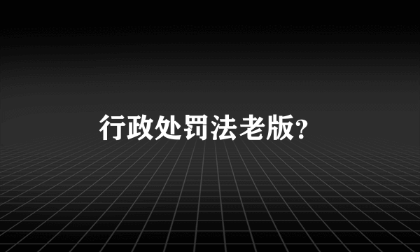 行政处罚法老版？