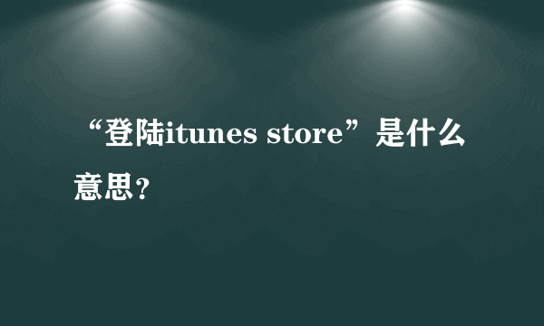 “登陆itunes store”是什么意思？