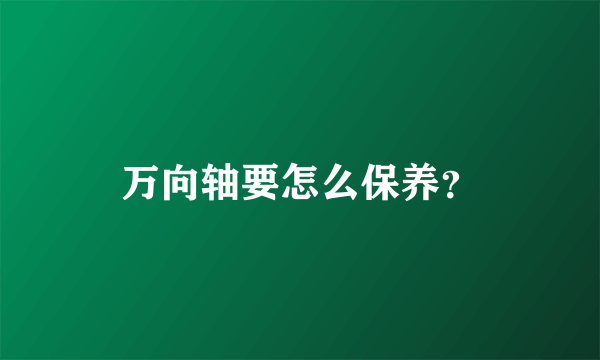 万向轴要怎么保养？