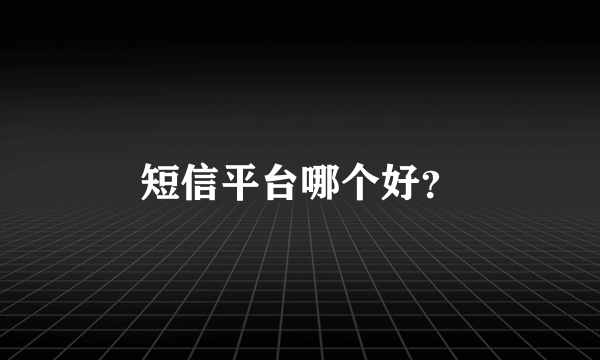 短信平台哪个好？