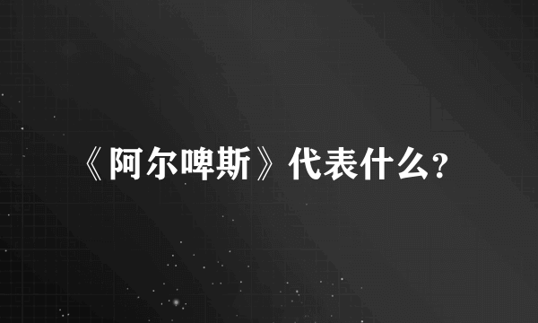 《阿尔啤斯》代表什么？