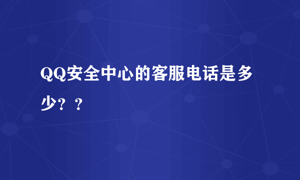 QQ安全中心的客服电话是多少？？