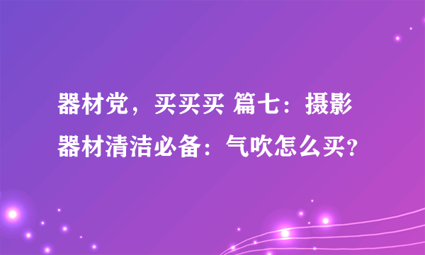 器材党，买买买 篇七：摄影器材清洁必备：气吹怎么买？