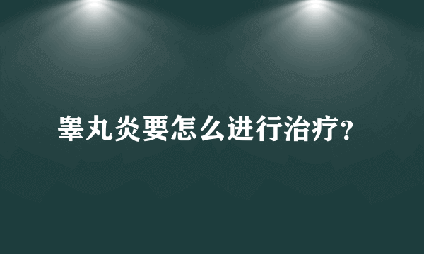 睾丸炎要怎么进行治疗？