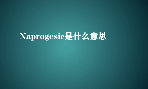 Naprogesic是什么意思