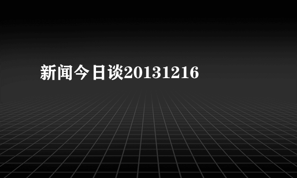 新闻今日谈20131216