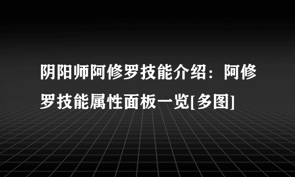 阴阳师阿修罗技能介绍：阿修罗技能属性面板一览[多图]