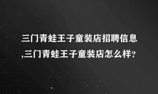 三门青蛙王子童装店招聘信息,三门青蛙王子童装店怎么样？