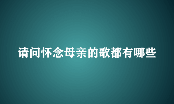 请问怀念母亲的歌都有哪些