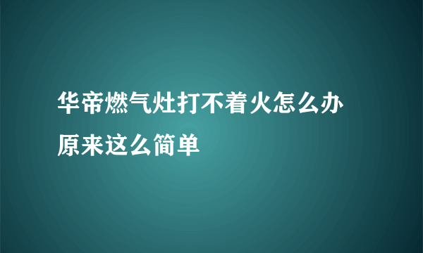 华帝燃气灶打不着火怎么办 原来这么简单