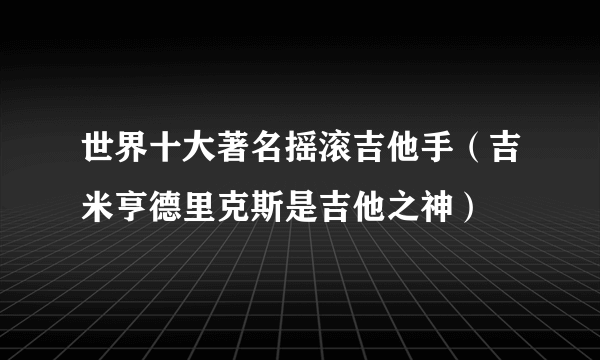 世界十大著名摇滚吉他手（吉米亨德里克斯是吉他之神）