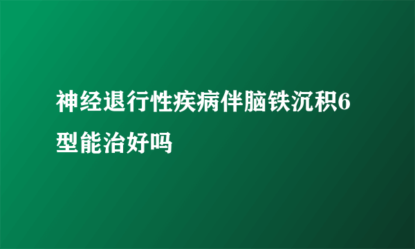 神经退行性疾病伴脑铁沉积6型能治好吗