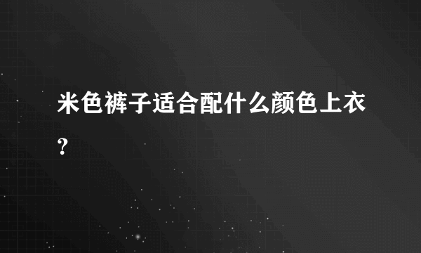 米色裤子适合配什么颜色上衣？