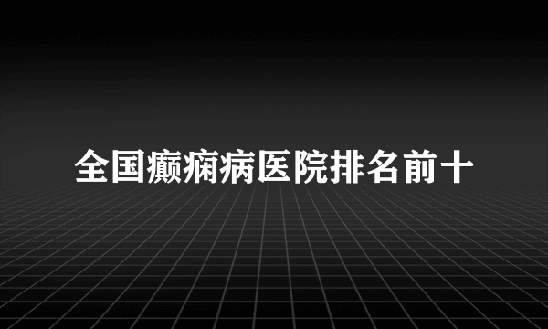 全国癫痫病医院排名前十