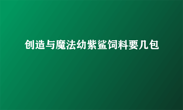 创造与魔法幼紫鲨饲料要几包