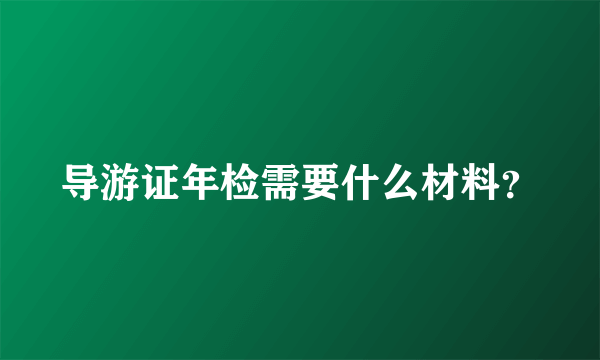 导游证年检需要什么材料？