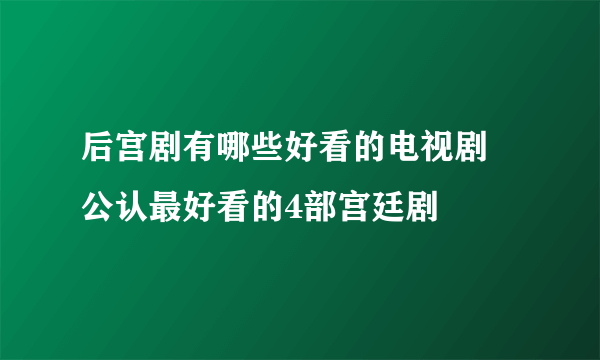 后宫剧有哪些好看的电视剧 公认最好看的4部宫廷剧