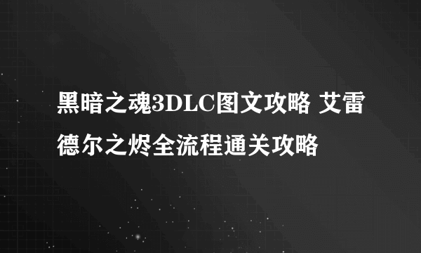 黑暗之魂3DLC图文攻略 艾雷德尔之烬全流程通关攻略