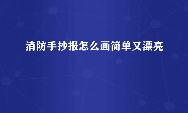 消防手抄报怎么画简单又漂亮