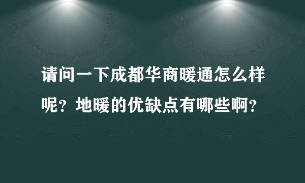 请问一下成都华商暖通怎么样呢？地暖的优缺点有哪些啊？