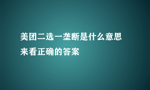 美团二选一垄断是什么意思 来看正确的答案