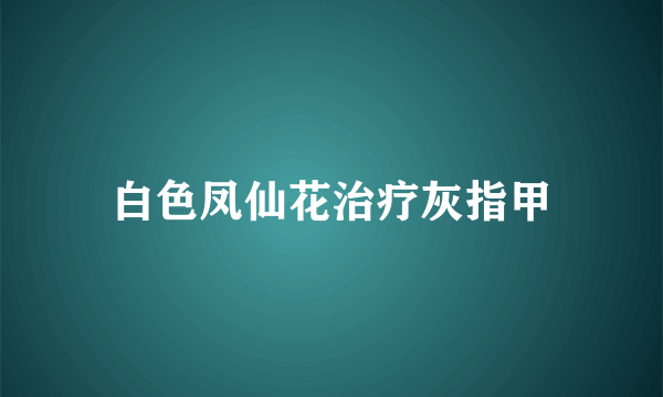 白色凤仙花治疗灰指甲