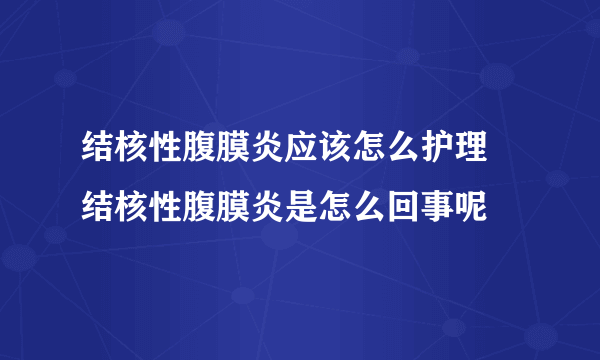 结核性腹膜炎应该怎么护理 结核性腹膜炎是怎么回事呢