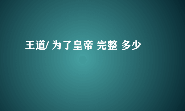 王道/ 为了皇帝 完整 多少