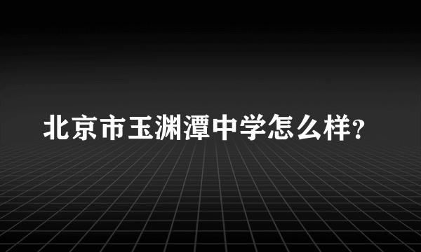 北京市玉渊潭中学怎么样？