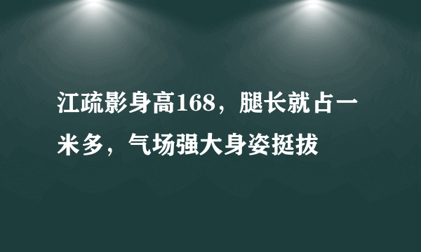 江疏影身高168，腿长就占一米多，气场强大身姿挺拔