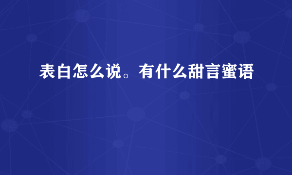 表白怎么说。有什么甜言蜜语