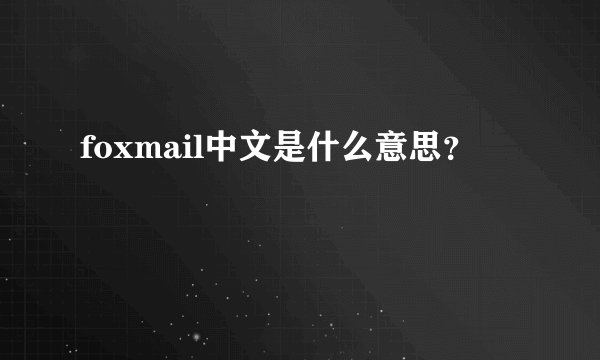 foxmail中文是什么意思？