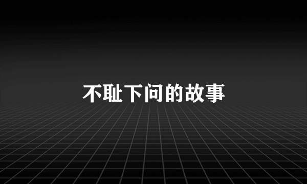 不耻下问的故事