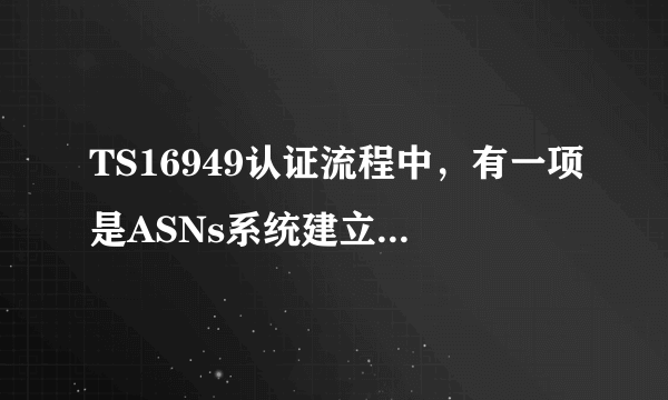 TS16949认证流程中，有一项是ASNs系统建立,想知道ASNs是什么意思？