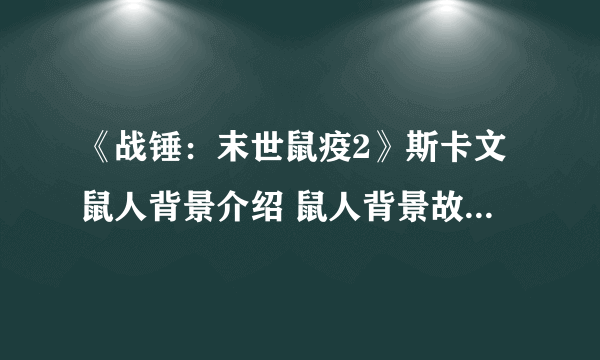 《战锤：末世鼠疫2》斯卡文鼠人背景介绍 鼠人背景故事是什么？