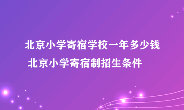 北京小学寄宿学校一年多少钱 北京小学寄宿制招生条件