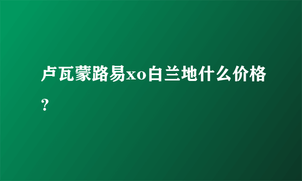 卢瓦蒙路易xo白兰地什么价格？