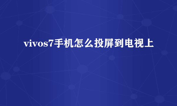 vivos7手机怎么投屏到电视上