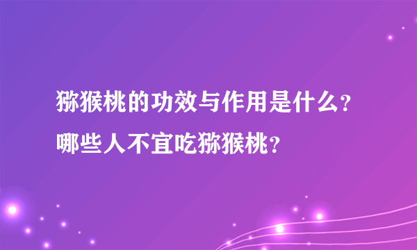 猕猴桃的功效与作用是什么？哪些人不宜吃猕猴桃？