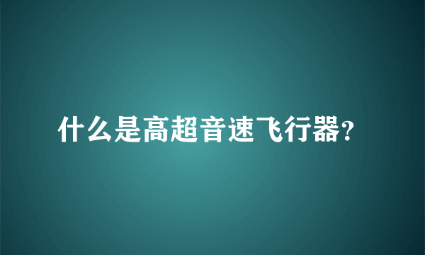 什么是高超音速飞行器？