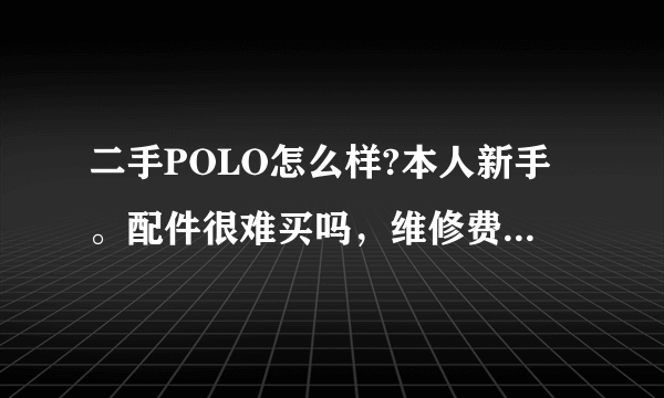 二手POLO怎么样?本人新手。配件很难买吗，维修费用高吗？