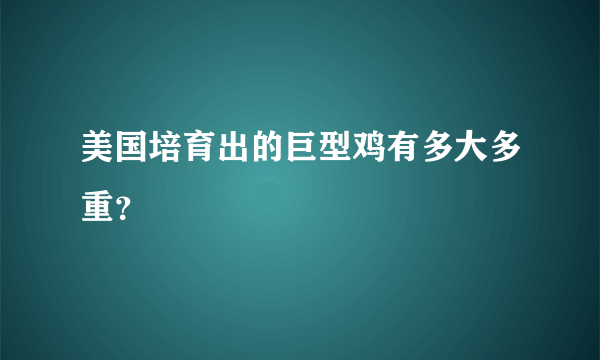 美国培育出的巨型鸡有多大多重？