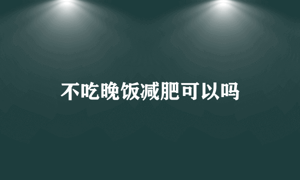 不吃晚饭减肥可以吗