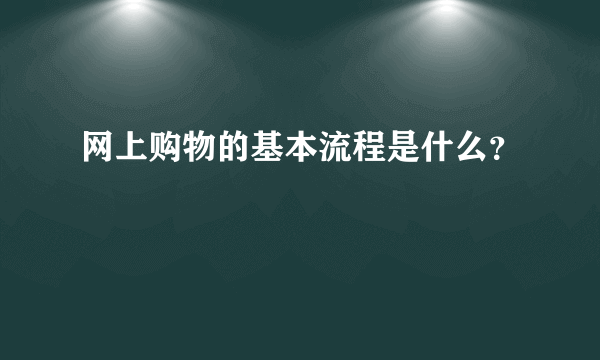 网上购物的基本流程是什么？